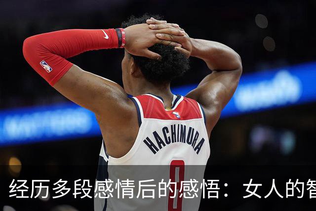 经历多段感情后的感悟：女人的智慧与成长